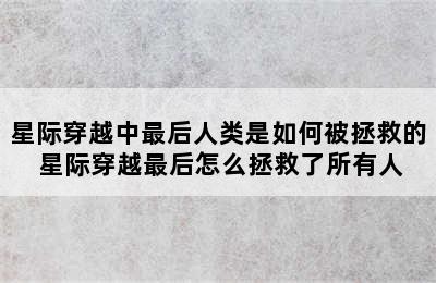 星际穿越中最后人类是如何被拯救的 星际穿越最后怎么拯救了所有人